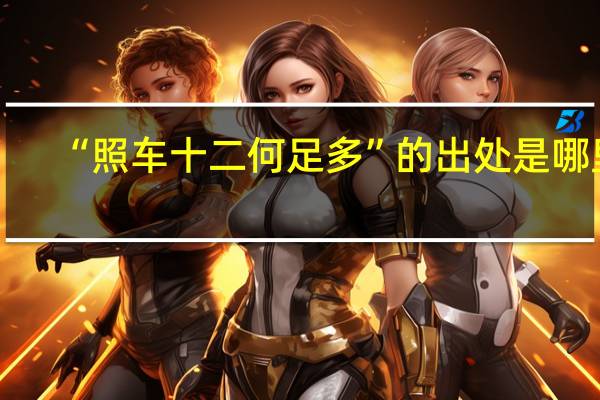 “照车十二何足多”的出处是哪里