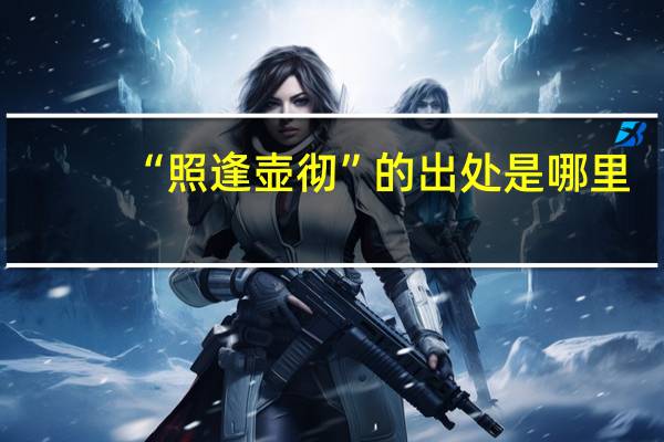 “照逢壶彻”的出处是哪里