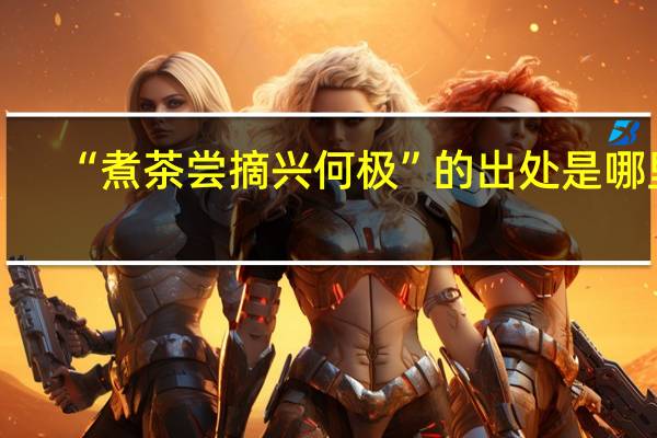 “煮茶尝摘兴何极”的出处是哪里