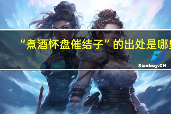 “煮酒怀盘催结子”的出处是哪里