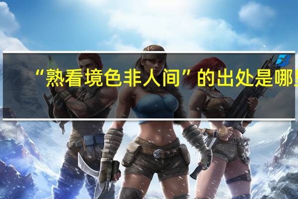 “熟看境色非人间”的出处是哪里