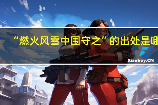 “燃火风雪中围守之”的出处是哪里