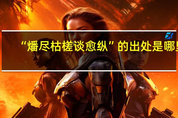 “燔尽枯槎谈愈纵”的出处是哪里