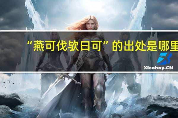“燕可伐欤曰可”的出处是哪里