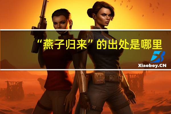 “燕子归来”的出处是哪里