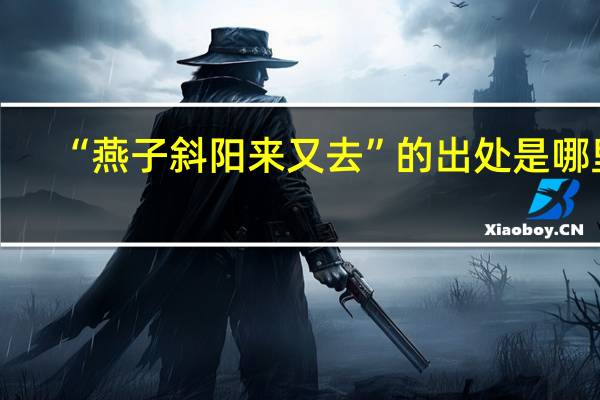 “燕子斜阳来又去”的出处是哪里