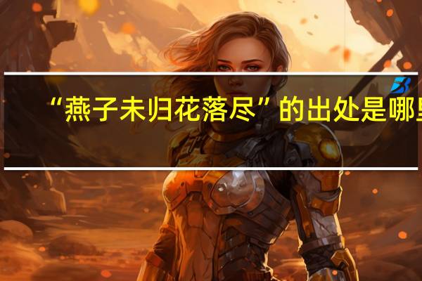 “燕子未归花落尽”的出处是哪里