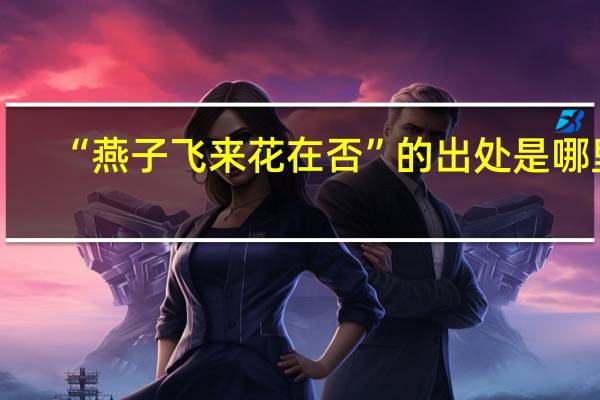 “燕子飞来花在否”的出处是哪里