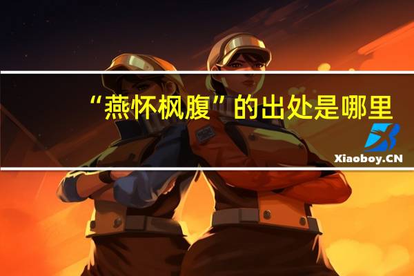 “燕怀枫腹”的出处是哪里