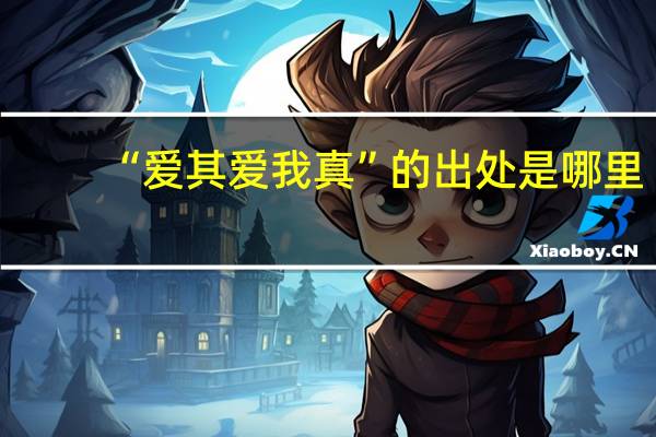 “爱其爱我真”的出处是哪里