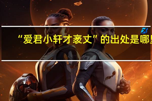 “爱君小轩才袤丈”的出处是哪里