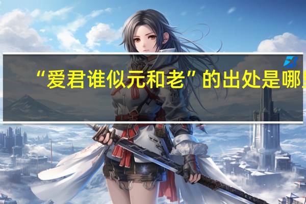 “爱君谁似元和老”的出处是哪里