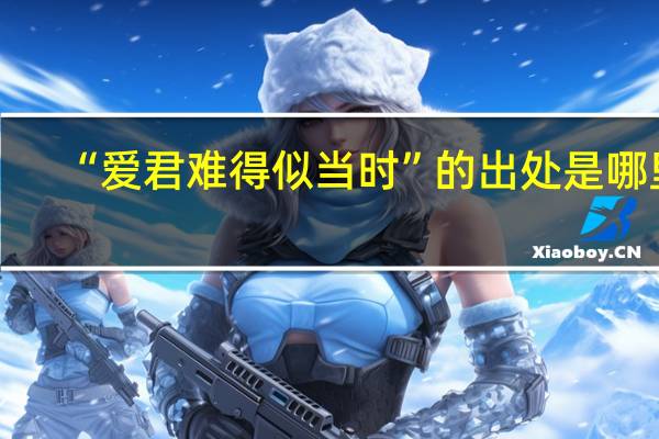 “爱君难得似当时”的出处是哪里