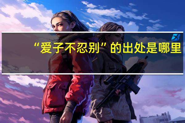 “爱子不忍别”的出处是哪里