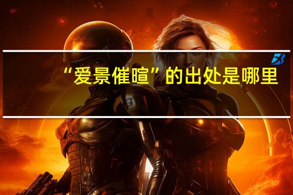 “爱景催暄”的出处是哪里
