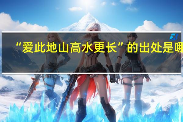 “爱此地山高水更长”的出处是哪里