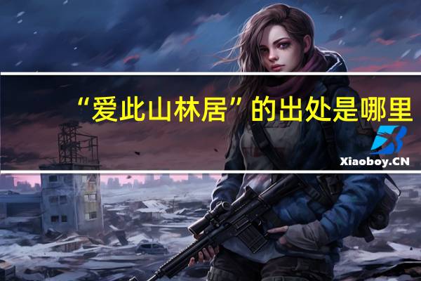 “爱此山林居”的出处是哪里