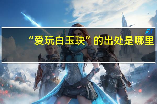 “爱玩白玉玦”的出处是哪里
