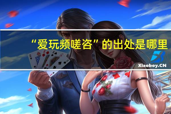 “爱玩频嗟咨”的出处是哪里
