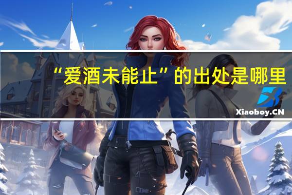 “爱酒未能止”的出处是哪里