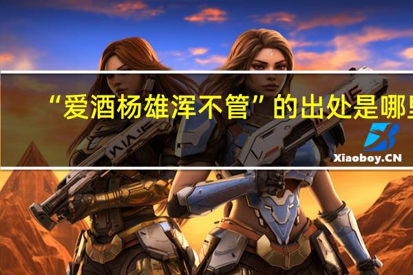 “爱酒杨雄浑不管”的出处是哪里