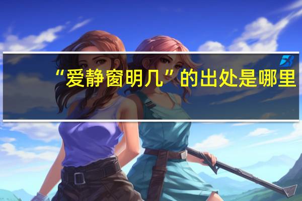 “爱静窗明几”的出处是哪里