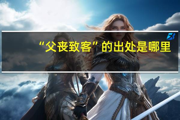 “父丧致客”的出处是哪里
