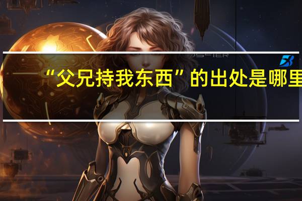 “父兄持我东西”的出处是哪里
