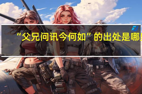 “父兄问讯今何如”的出处是哪里