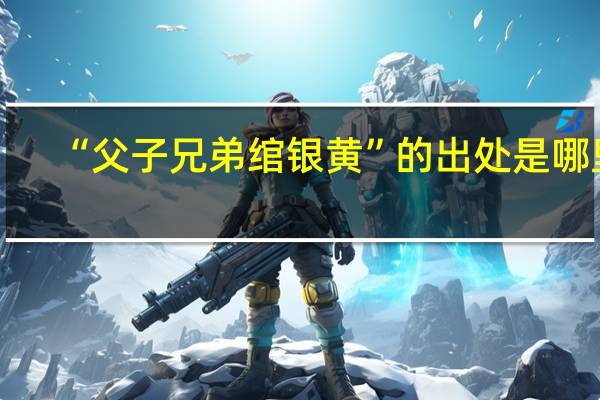 “父子兄弟绾银黄”的出处是哪里