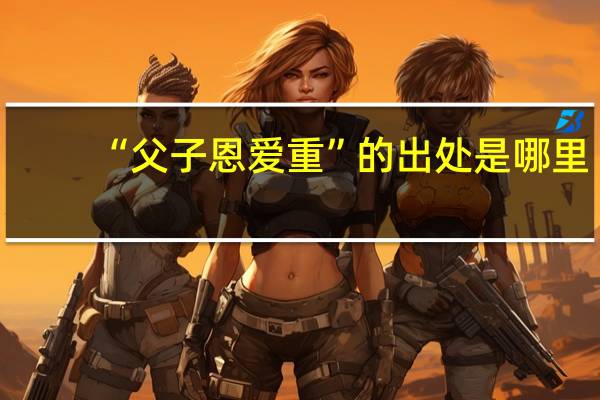 “父子恩爱重”的出处是哪里