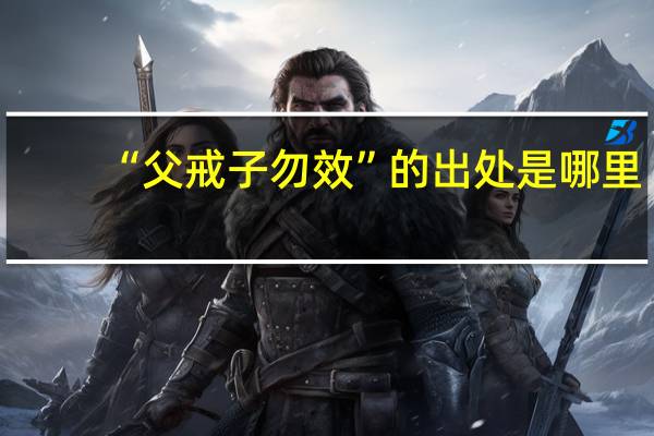 “父戒子勿效”的出处是哪里