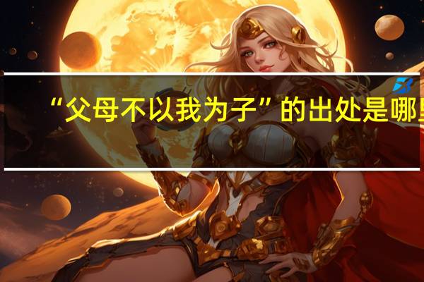 “父母不以我为子”的出处是哪里