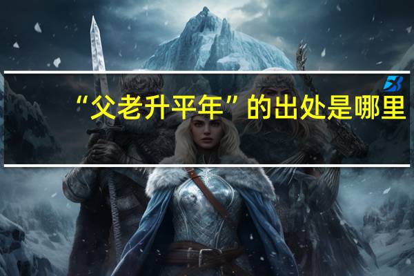 “父老升平年”的出处是哪里