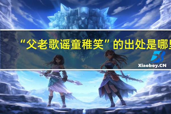 “父老歌谣童稚笑”的出处是哪里