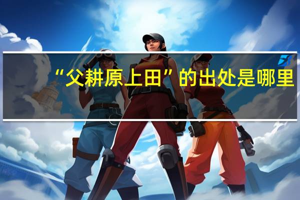 “父耕原上田”的出处是哪里