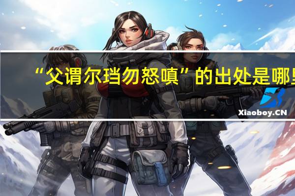 “父谓尔珰勿怒嗔”的出处是哪里