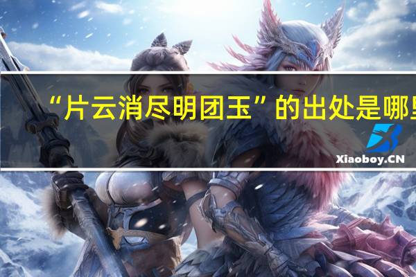 “片云消尽明团玉”的出处是哪里