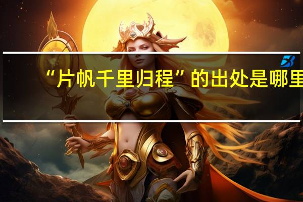 “片帆千里归程”的出处是哪里