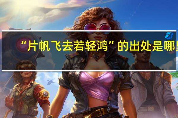 “片帆飞去若轻鸿”的出处是哪里