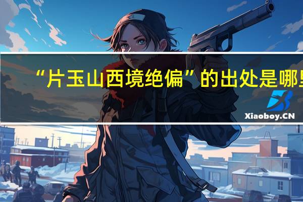 “片玉山西境绝偏”的出处是哪里