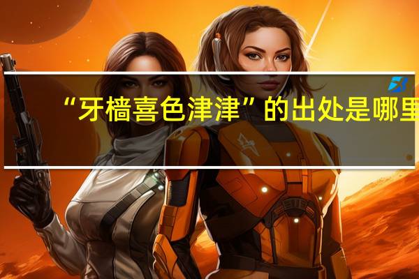 “牙樯喜色津津”的出处是哪里