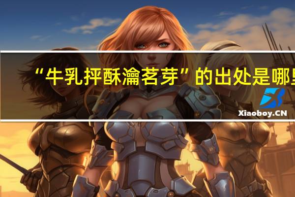 “牛乳抨酥瀹茗芽”的出处是哪里