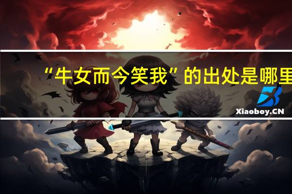 “牛女而今笑我”的出处是哪里