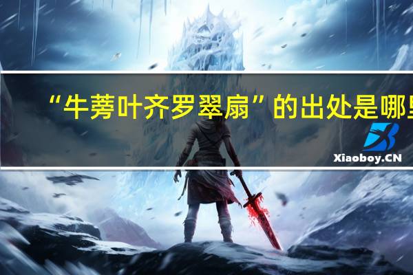 “牛蒡叶齐罗翠扇”的出处是哪里