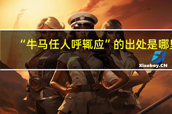 “牛马任人呼辄应”的出处是哪里