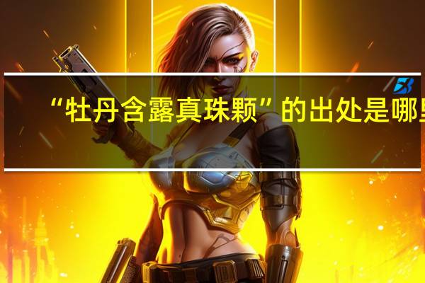 “牡丹含露真珠颗”的出处是哪里