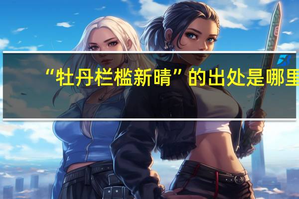 “牡丹栏槛新晴”的出处是哪里