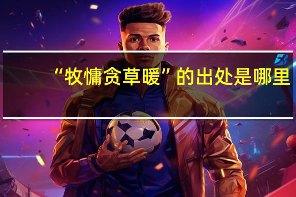 “牧慵贪草暖”的出处是哪里