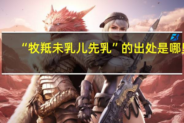 “牧羝未乳儿先乳”的出处是哪里